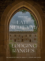 Sarah Kerr - Late Medieval Lodging Ranges: The Architecture of Identity, Power and Space